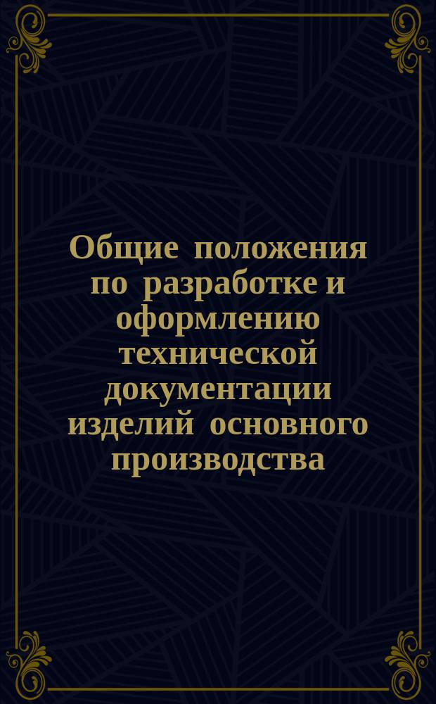Общие положения по разработке и оформлению технической документации изделий основного производства