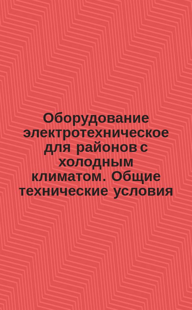 Оборудование электротехническое для районов с холодным климатом. Общие технические условия