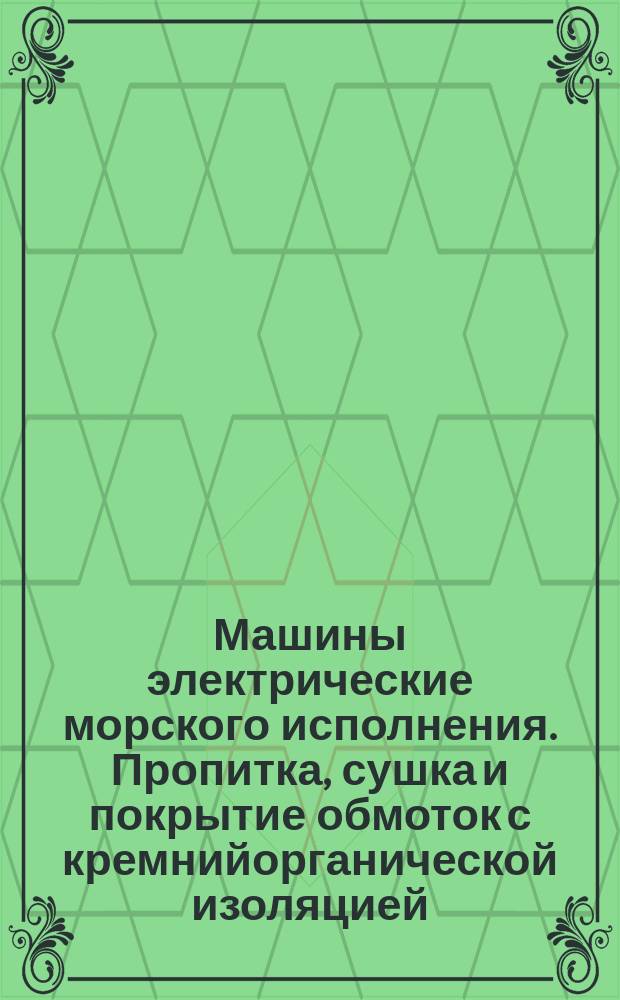 Машины электрические морского исполнения. Пропитка, сушка и покрытие обмоток с кремнийорганической изоляцией