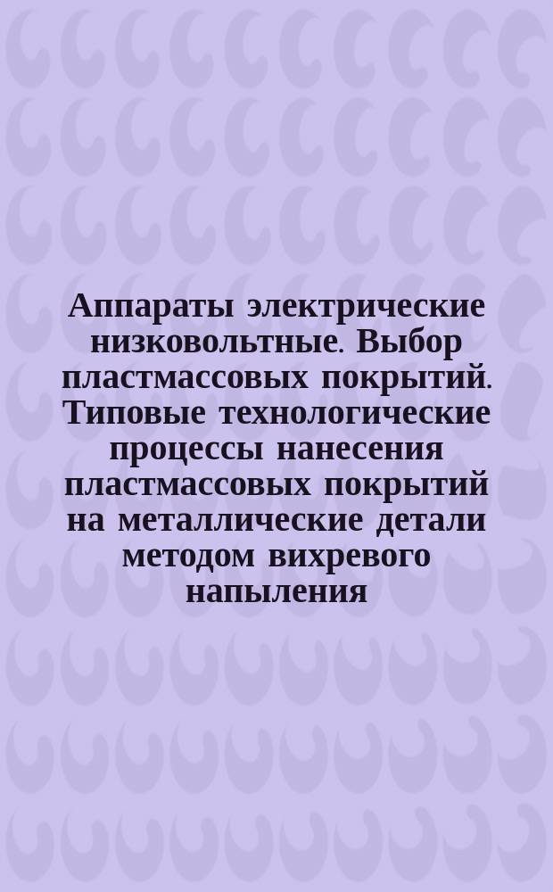Аппараты электрические низковольтные. Выбор пластмассовых покрытий. Типовые технологические процессы нанесения пластмассовых покрытий на металлические детали методом вихревого напыления