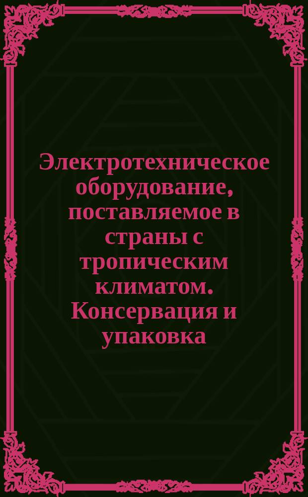 Электротехническое оборудование, поставляемое в страны с тропическим климатом. Консервация и упаковка. Руководящие технические материалы
