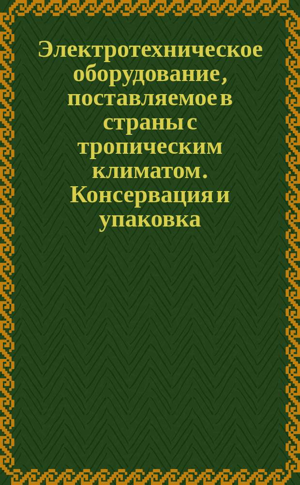 Электротехническое оборудование, поставляемое в страны с тропическим климатом. Консервация и упаковка