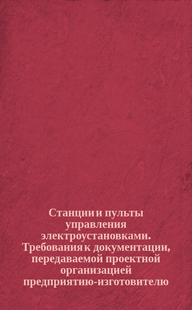 Станции и пульты управления электроустановками. Требования к документации, передаваемой проектной организацией предприятию-изготовителю