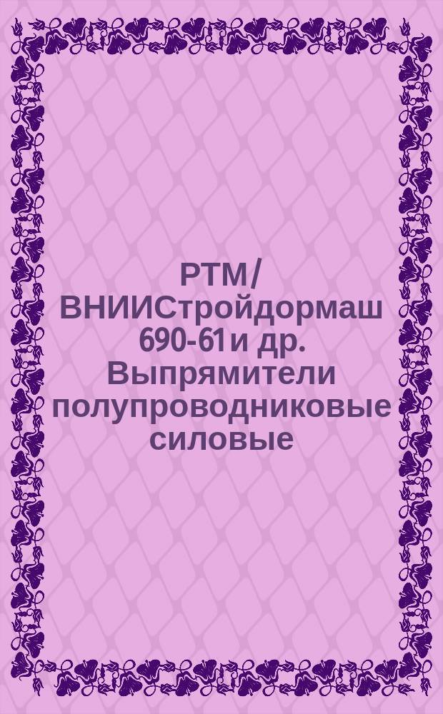 РТМ/ВНИИСтройдормаш 690-61 и др. Выпрямители полупроводниковые силовые