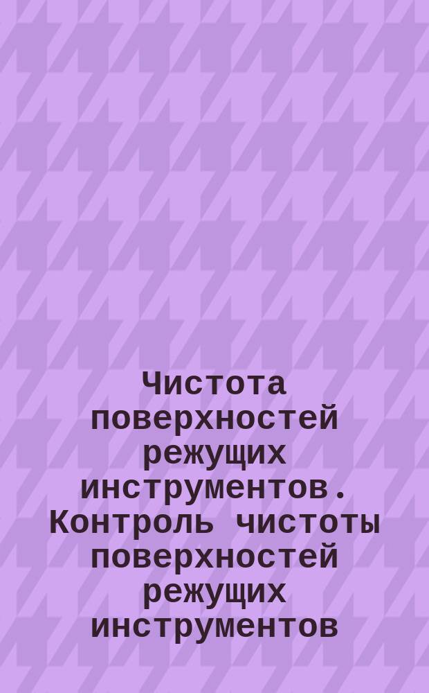Чистота поверхностей режущих инструментов. Контроль чистоты поверхностей режущих инструментов