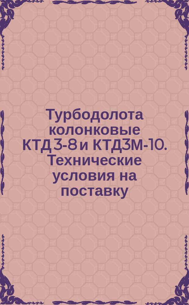 Турбодолота колонковые КТД 3-8 и КТД3М-10. Технические условия на поставку