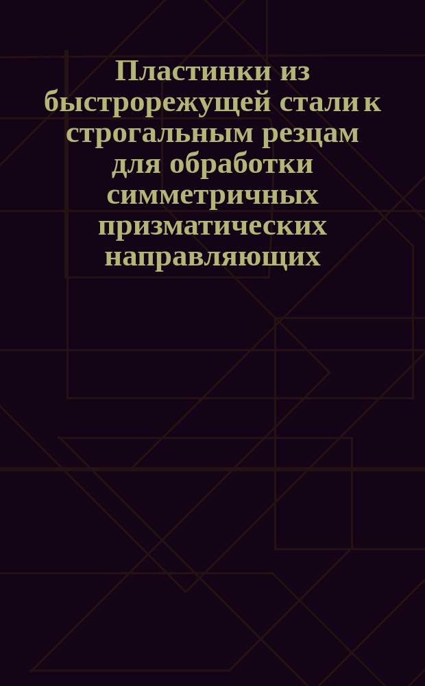 Пластинки из быстрорежущей стали к строгальным резцам для обработки симметричных призматических направляющих