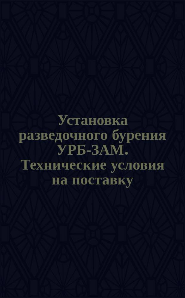 Установка разведочного бурения УРБ-ЗАМ. Технические условия на поставку