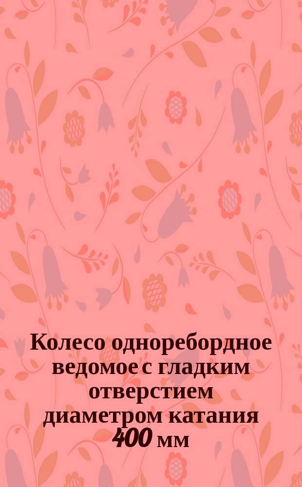Колесо одноребордное ведомое с гладким отверстием диаметром катания 400 мм