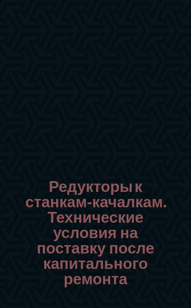 Редукторы к станкам-качалкам. Технические условия на поставку после капитального ремонта