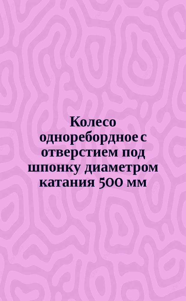 Колесо одноребордное с отверстием под шпонку диаметром катания 500 мм