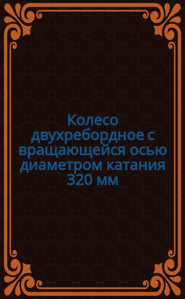Колесо двухребордное с вращающейся осью диаметром катания 320 мм