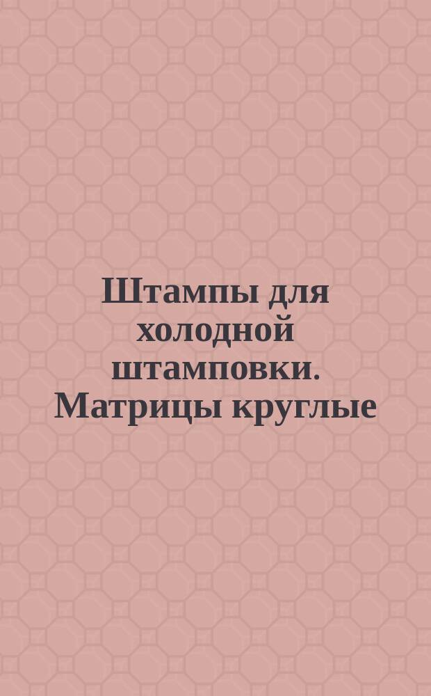 Штампы для холодной штамповки. Матрицы круглые (заготовки)