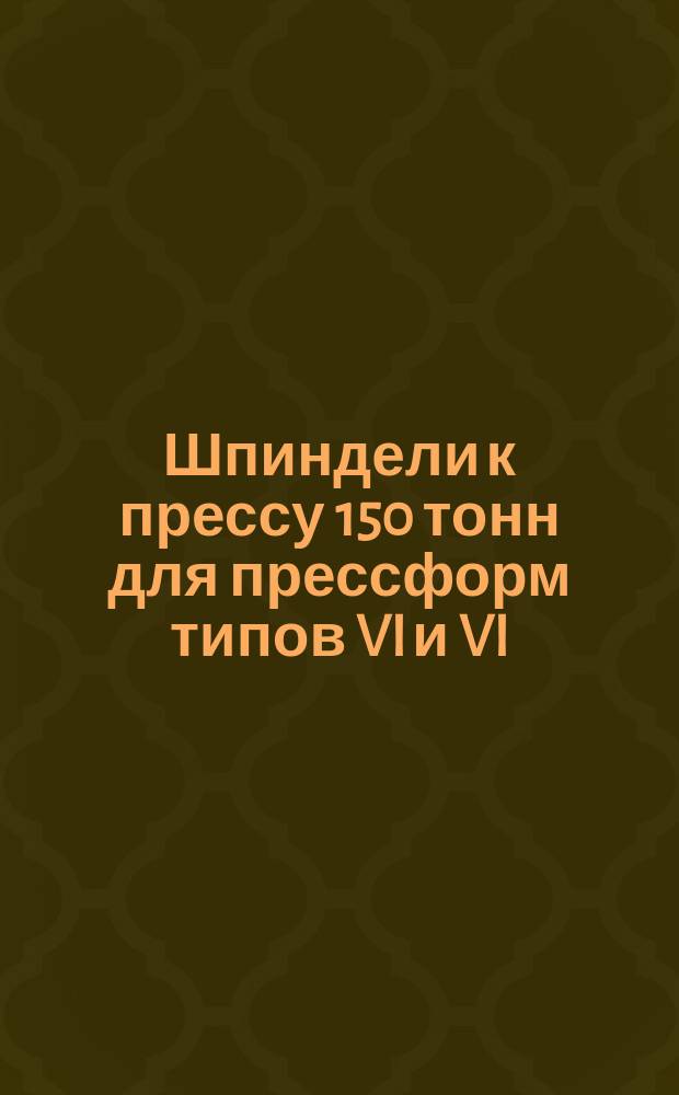 Шпиндели к прессу 150 тонн для прессформ типов VI и VI(а)