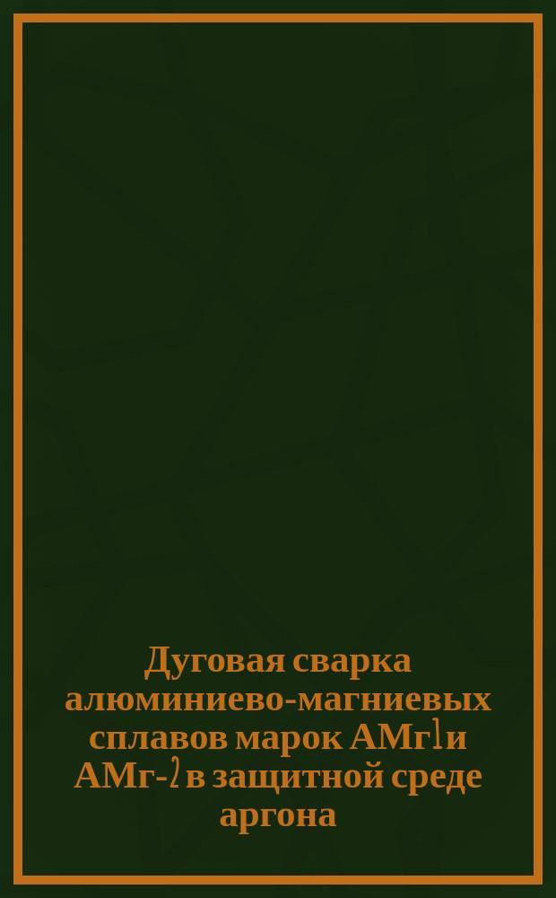 Дуговая сварка алюминиево-магниевых сплавов марок АМг1 и АМг-2 в защитной среде аргона