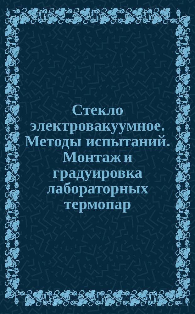 Стекло электровакуумное. Методы испытаний. Монтаж и градуировка лабораторных термопар