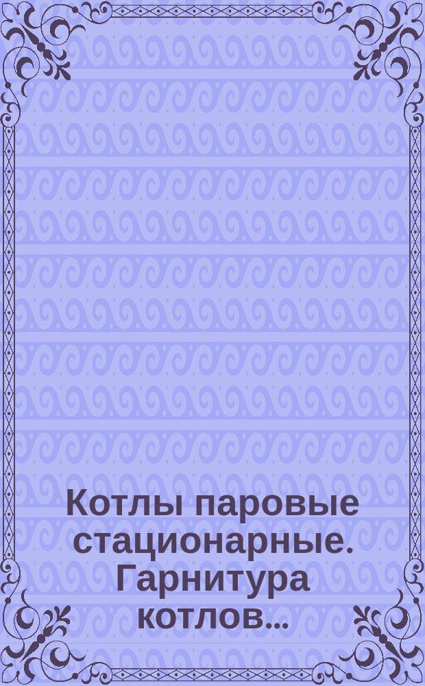 Котлы паровые стационарные. Гарнитура котлов ...
