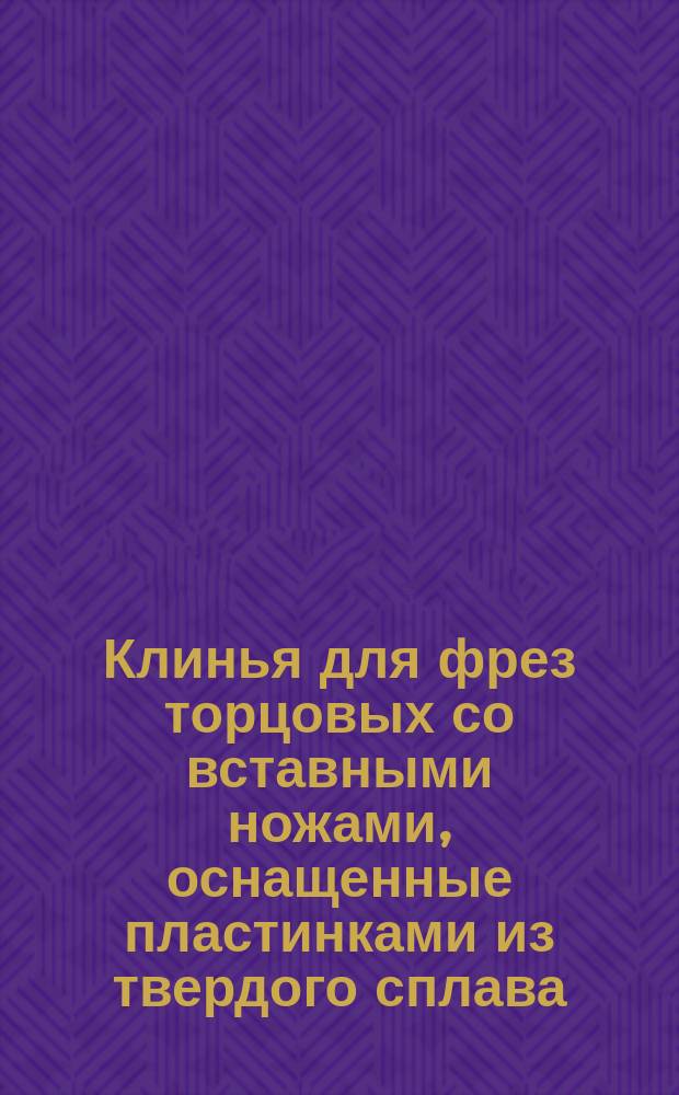 Клинья для фрез торцовых со вставными ножами, оснащенные пластинками из твердого сплава