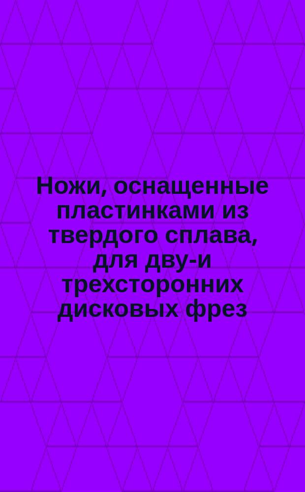 Ножи, оснащенные пластинками из твердого сплава, для двух- и трехсторонних дисковых фрез