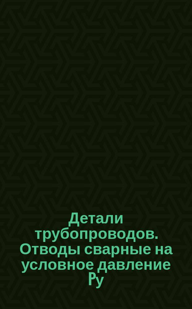 Детали трубопроводов. Отводы сварные на условное давление Pу = 16 кгс/см¤. Размеры