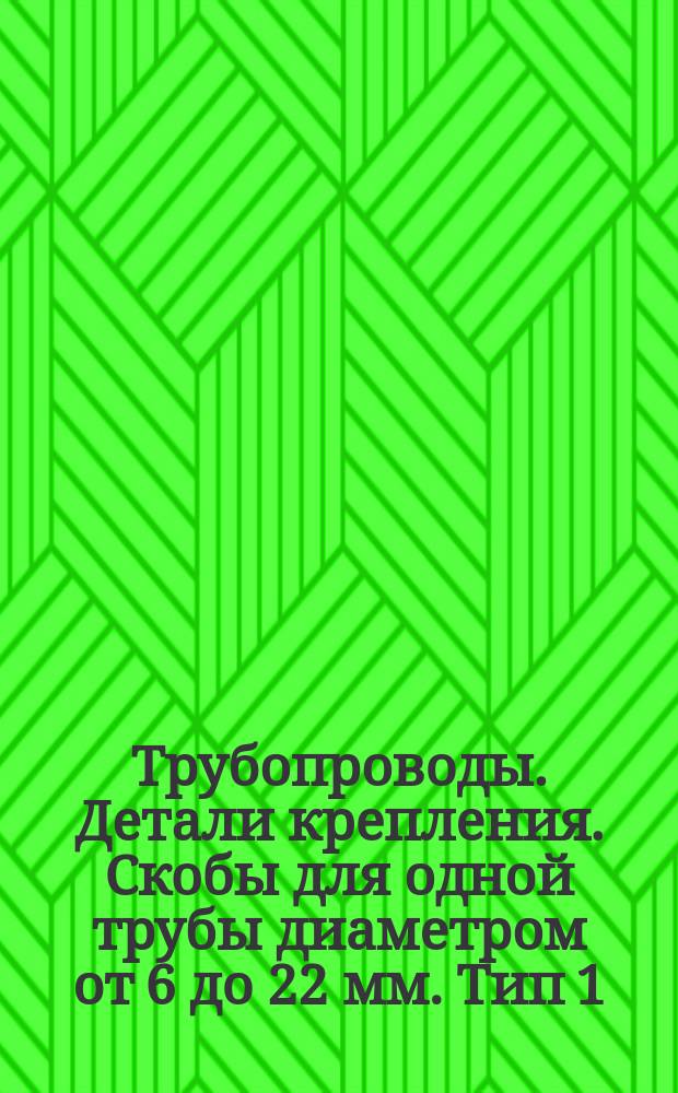 Трубопроводы. Детали крепления. Скобы для одной трубы диаметром от 6 до 22 мм. Тип 1