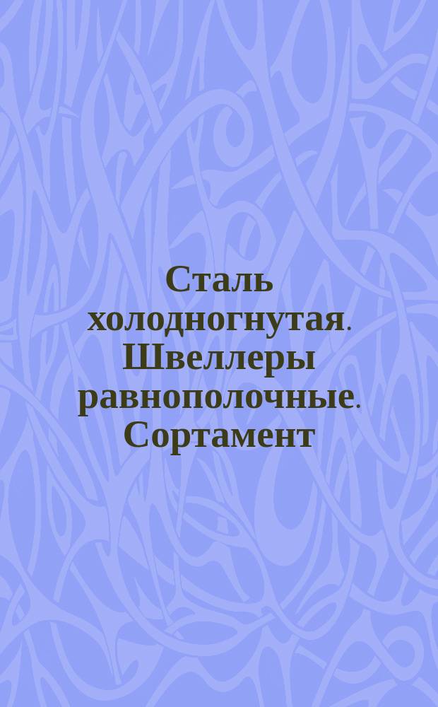 Сталь холодногнутая. Швеллеры равнополочные. Сортамент