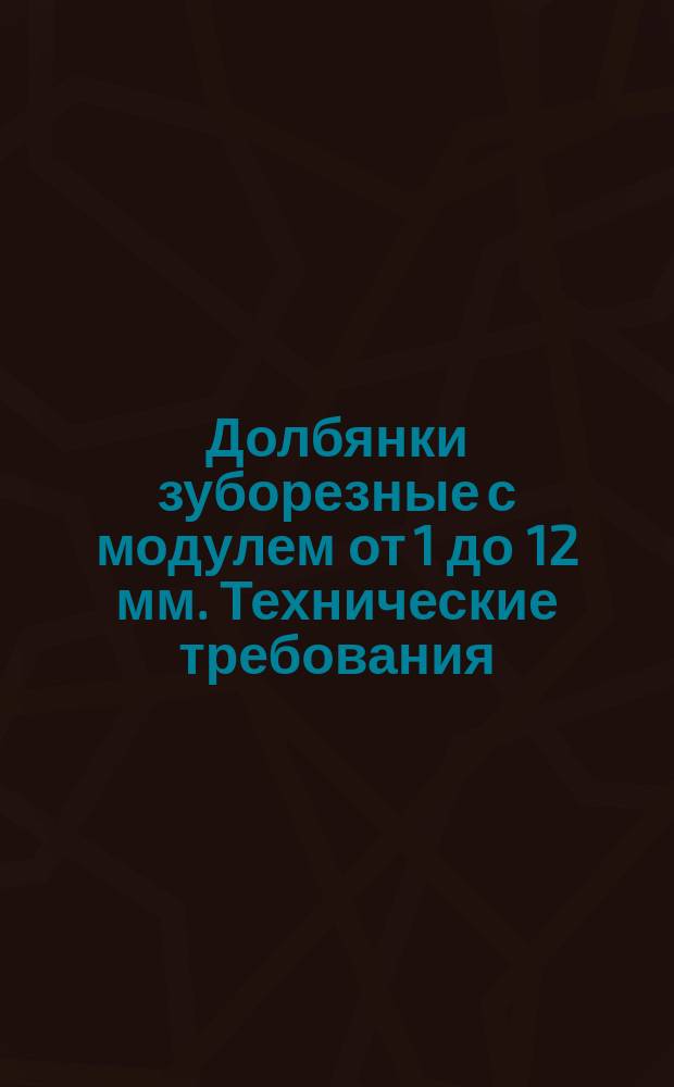 Долбянки зуборезные с модулем от 1 до 12 мм. Технические требования