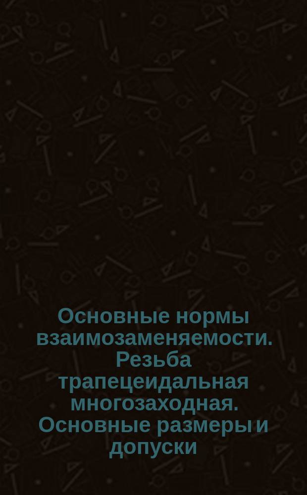 Основные нормы взаимозаменяемости. Резьба трапецеидальная многозаходная. Основные размеры и допуски