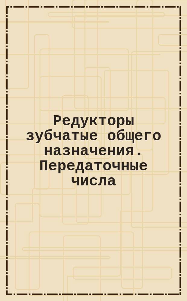 Редукторы зубчатые общего назначения. Передаточные числа