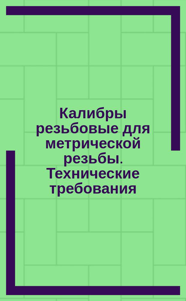 Калибры резьбовые для метрической резьбы. Технические требования