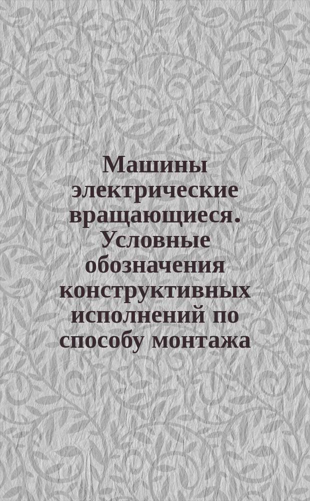Машины электрические вращающиеся. Условные обозначения конструктивных исполнений по способу монтажа