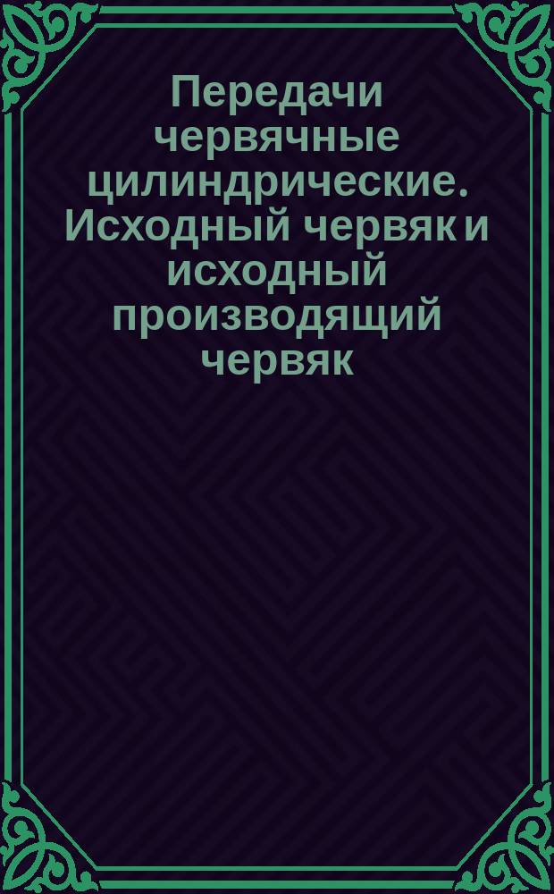 Передачи червячные цилиндрические. Исходный червяк и исходный производящий червяк
