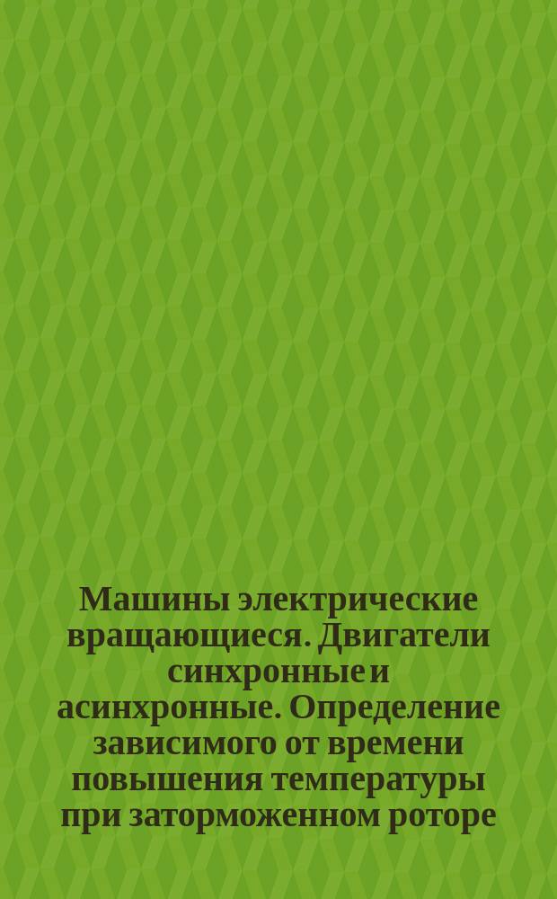 Машины электрические вращающиеся. Двигатели синхронные и асинхронные. Определение зависимого от времени повышения температуры при заторможенном роторе. Методы испытаний
