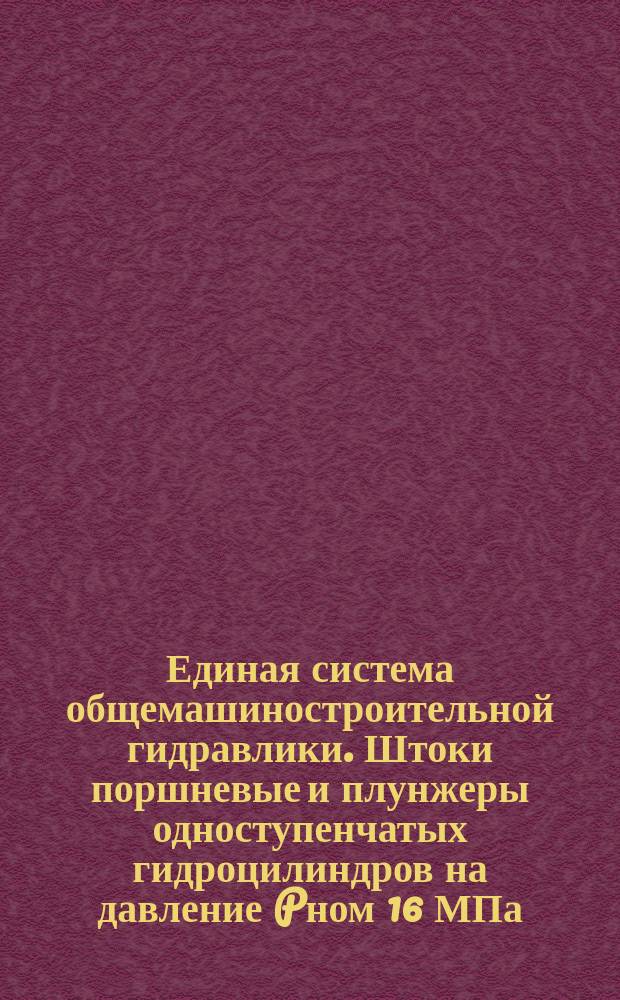 Единая система общемашиностроительной гидравлики. Штоки поршневые и плунжеры одноступенчатых гидроцилиндров на давление Pном 16 МПа. Присоединительные размеры
