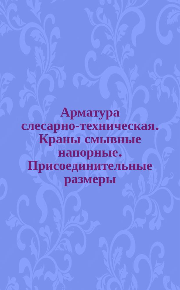 Арматура слесарно-техническая. Краны смывные напорные. Присоединительные размеры