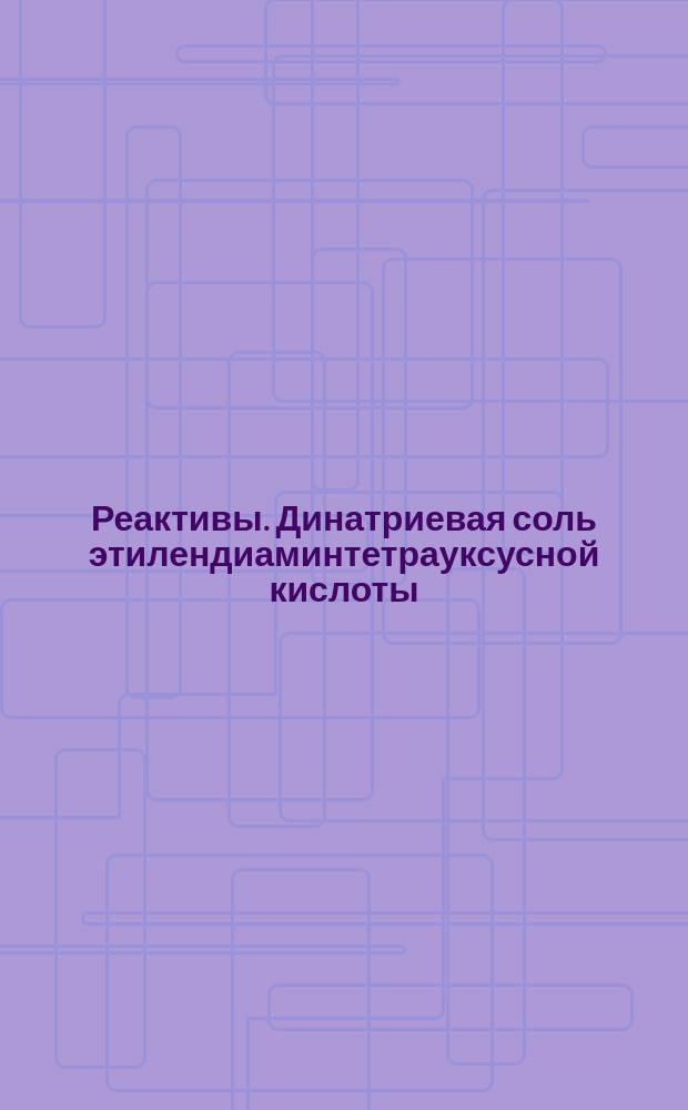 Реактивы. Динатриевая соль этилендиаминтетрауксусной кислоты (ди-Nа-ЭДТА)