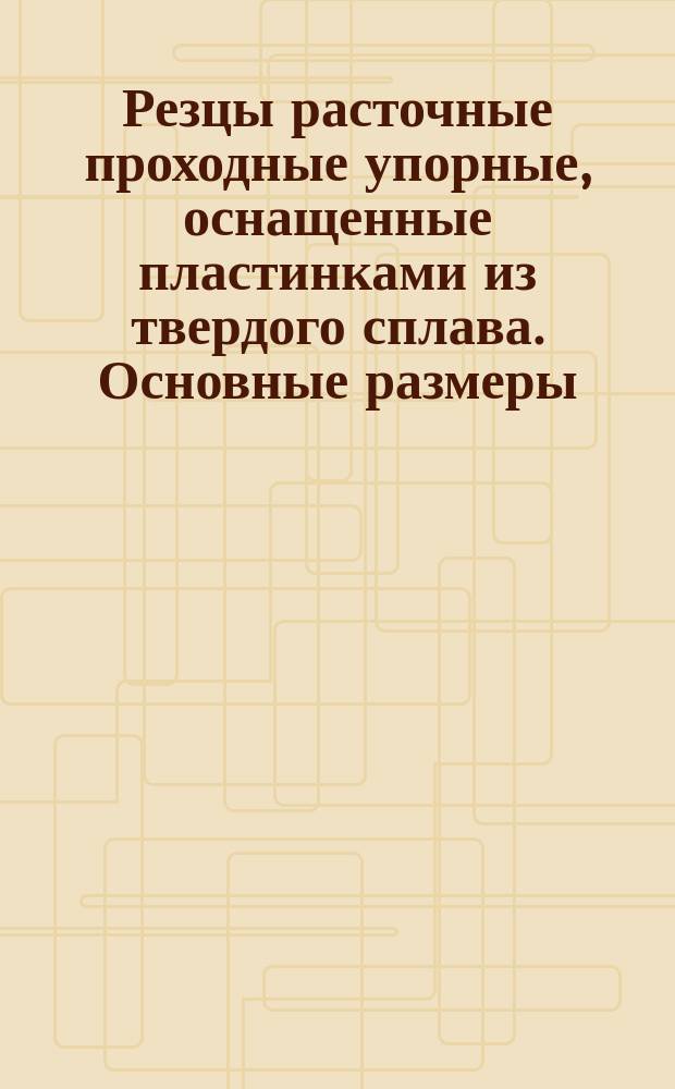 Резцы расточные проходные упорные, оснащенные пластинками из твердого сплава. Основные размеры