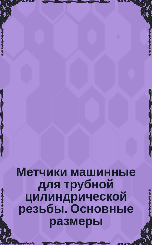 Метчики машинные для трубной цилиндрической резьбы. Основные размеры