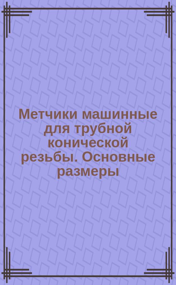 Метчики машинные для трубной конической резьбы. Основные размеры
