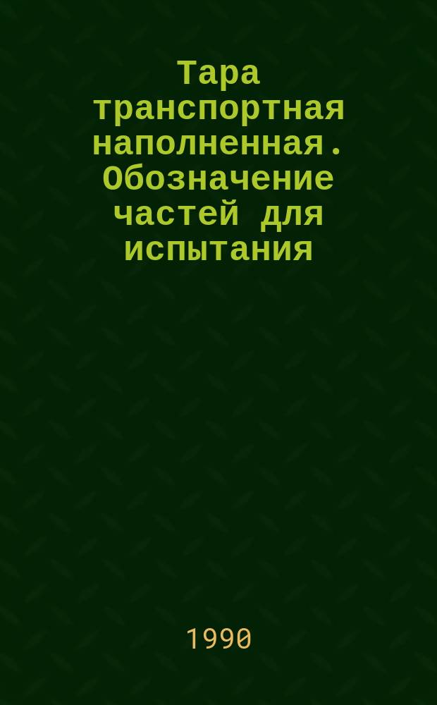 Тара транспортная наполненная. Обозначение частей для испытания