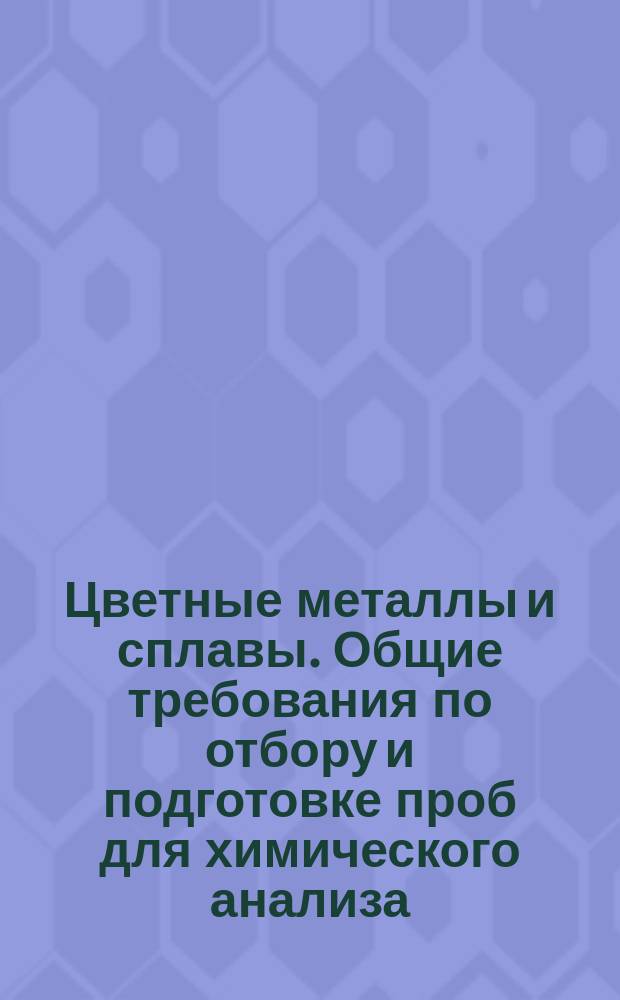 Цветные металлы и сплавы. Общие требования по отбору и подготовке проб для химического анализа