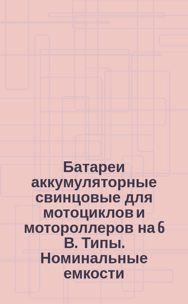 Батареи аккумуляторные свинцовые для мотоциклов и мотороллеров на 6 В. Типы. Номинальные емкости. Размеры