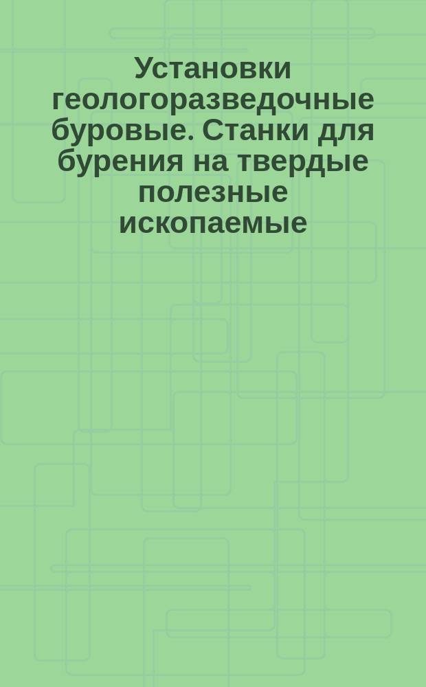 Установки геологоразведочные буровые. Станки для бурения на твердые полезные ископаемые. Основные параметры