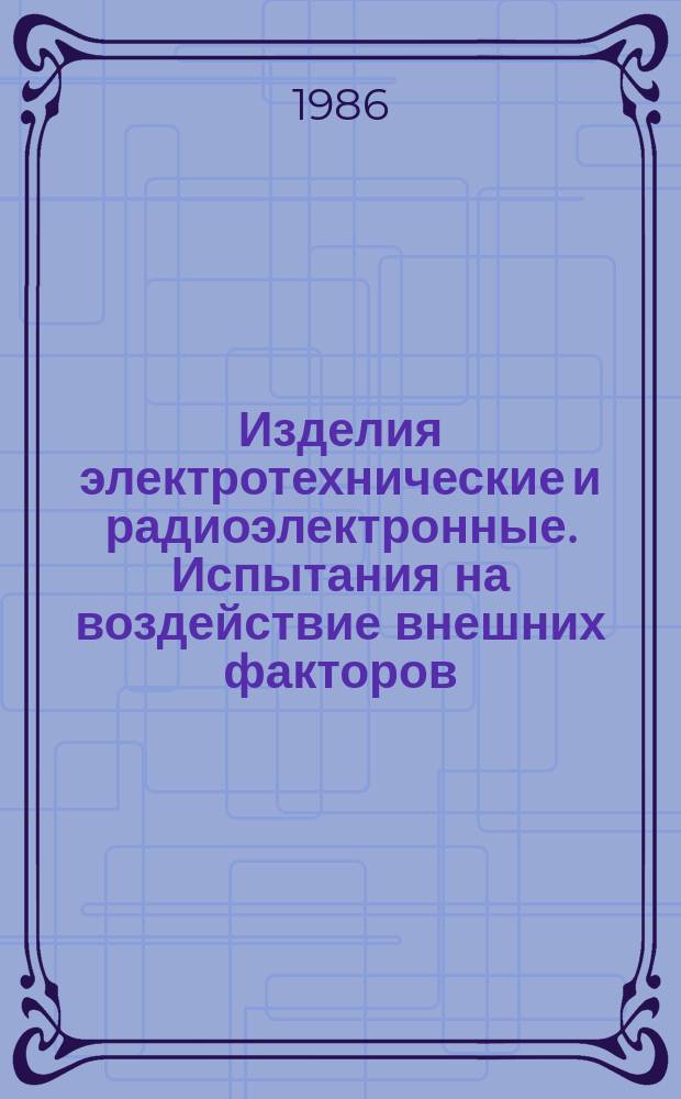 Изделия электротехнические и радиоэлектронные. Испытания на воздействие внешних факторов. Общие положения