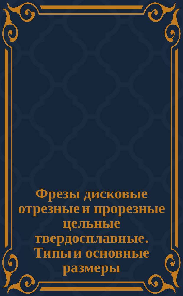Фрезы дисковые отрезные и прорезные цельные твердосплавные. Типы и основные размеры
