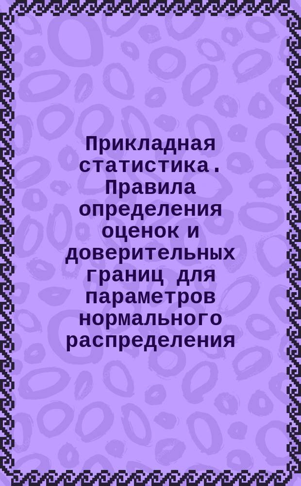 Прикладная статистика. Правила определения оценок и доверительных границ для параметров нормального распределения