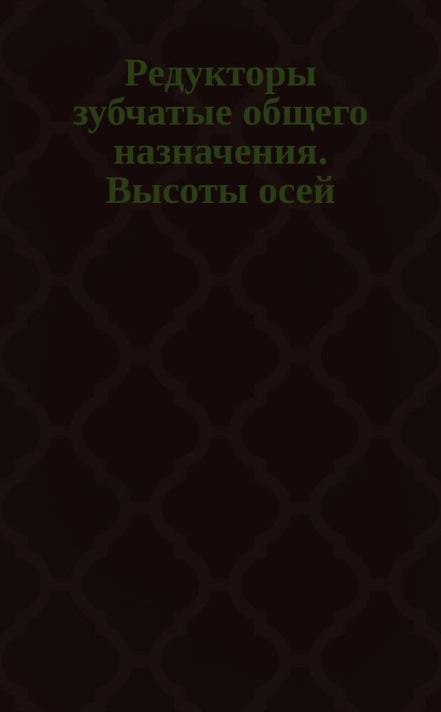 Редукторы зубчатые общего назначения. Высоты осей