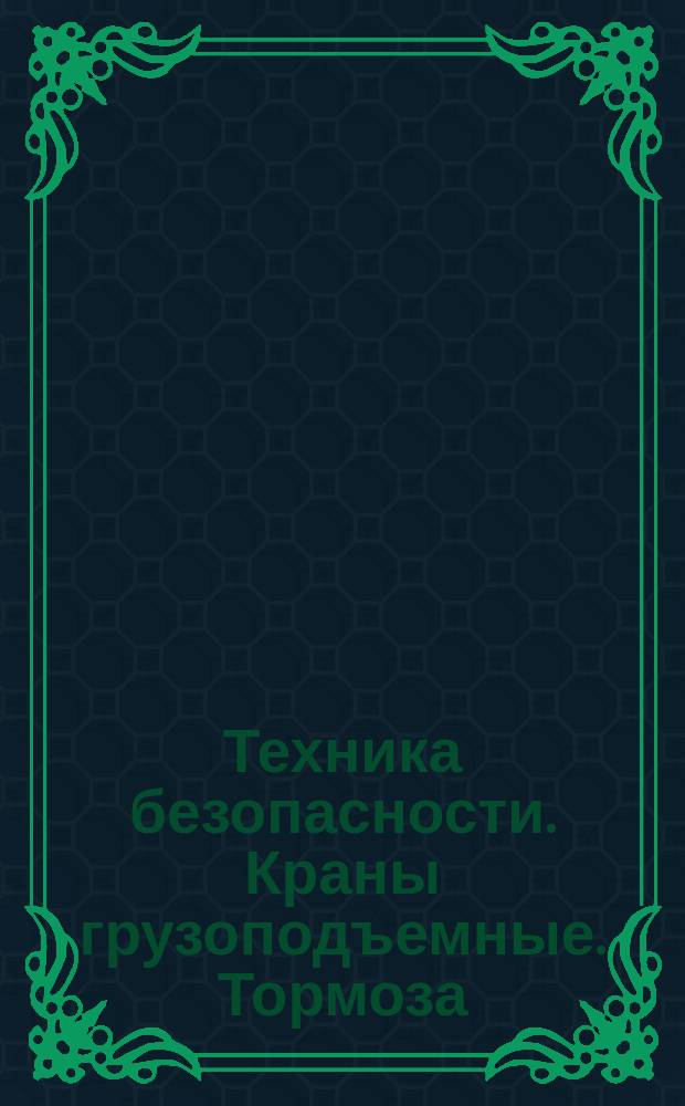 Техника безопасности. Краны грузоподъемные. Тормоза