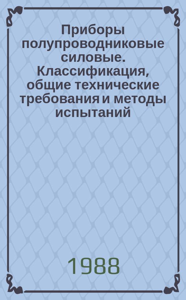 Приборы полупроводниковые силовые. Классификация, общие технические требования и методы испытаний