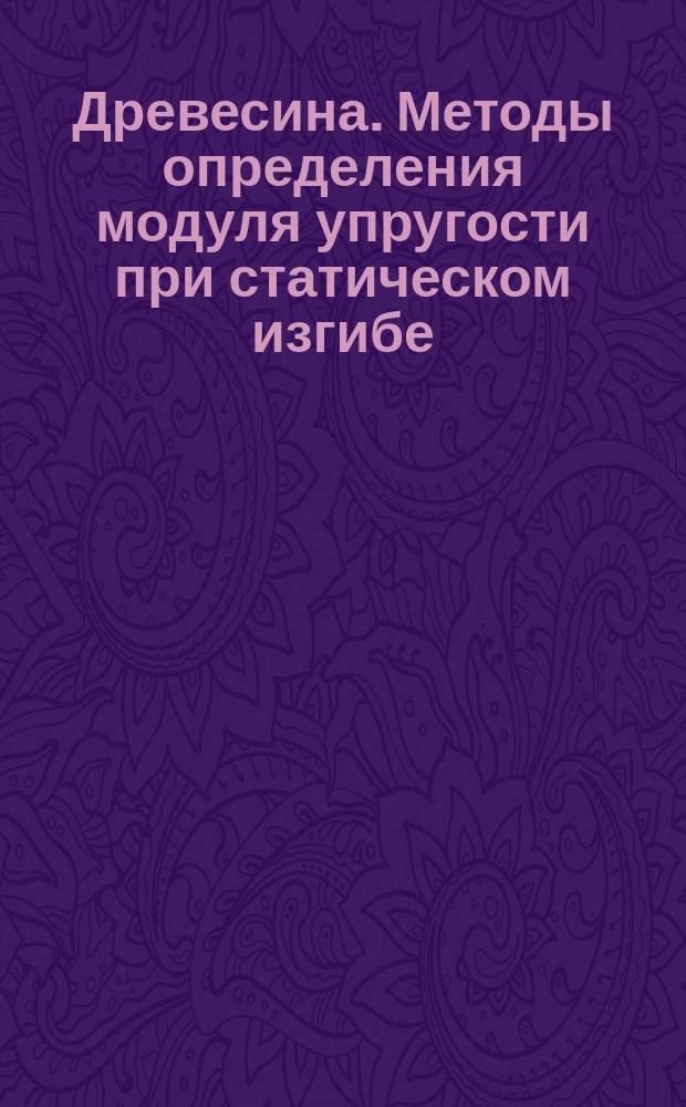 Древесина. Методы определения модуля упругости при статическом изгибе